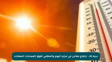 درجة 42.. ارتفاع مفاجئ في حرارة اليوم والعظمى تفوق المعدلات المعتادة